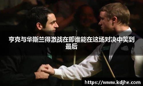 亨克与华斯兰得激战在即谁能在这场对决中笑到最后