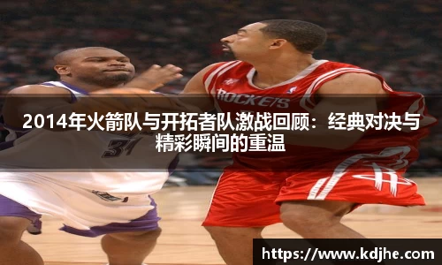 2014年火箭队与开拓者队激战回顾：经典对决与精彩瞬间的重温