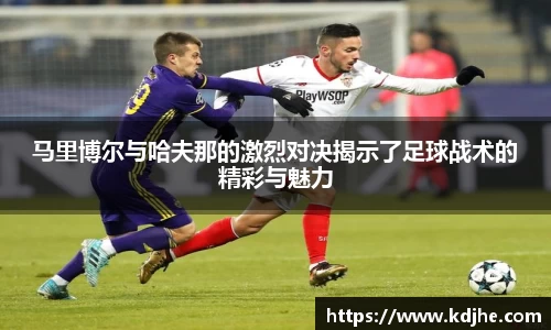 马里博尔与哈夫那的激烈对决揭示了足球战术的精彩与魅力