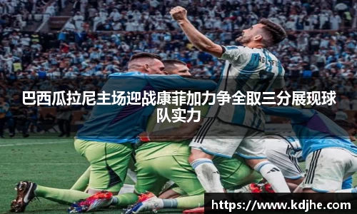 巴西瓜拉尼主场迎战康菲加力争全取三分展现球队实力