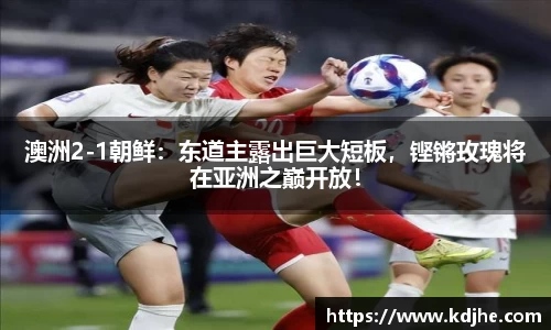 澳洲2-1朝鲜：东道主露出巨大短板，铿锵玫瑰将在亚洲之巅开放！