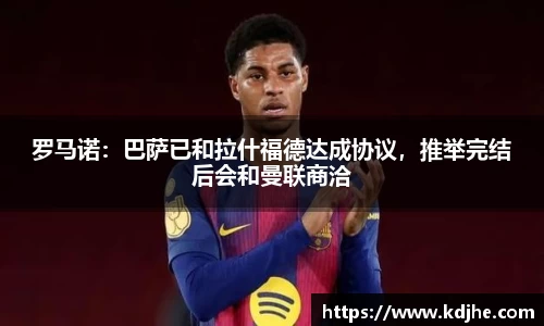 罗马诺：巴萨已和拉什福德达成协议，推举完结后会和曼联商洽