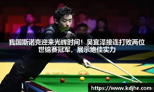 我国斯诺克迎来光辉时间！吴宜泽接连打败两位世锦赛冠军，展示绝佳实力