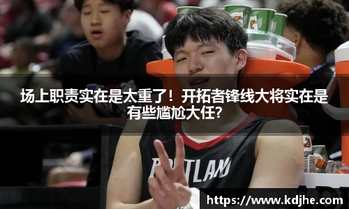 场上职责实在是太重了！开拓者锋线大将实在是有些尴尬大任？